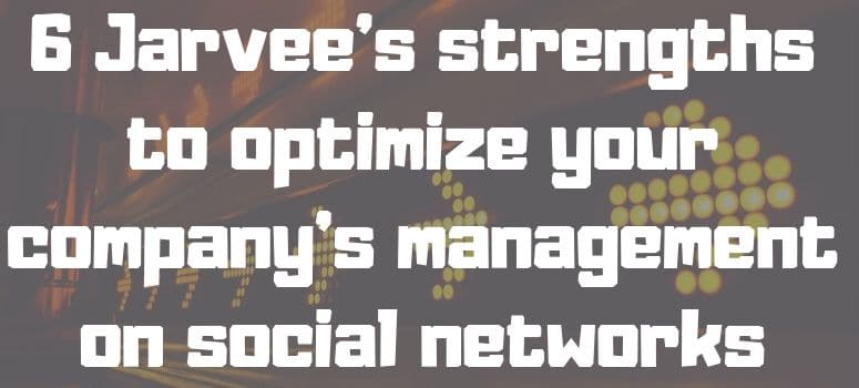6 Jarvee’s strengths to optimize your company’s management on social networks