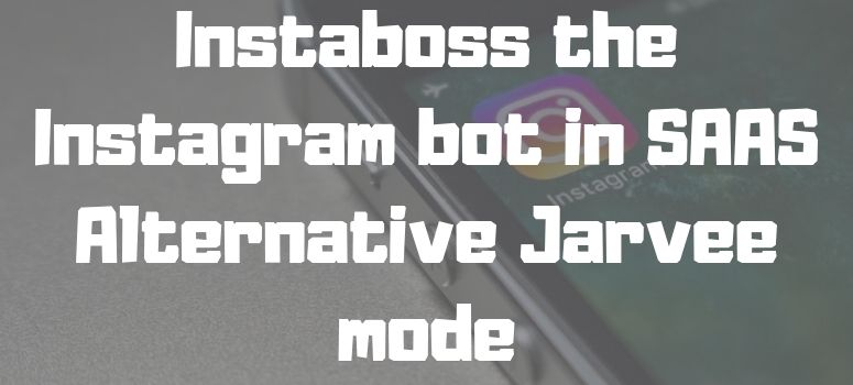 Instaboss the Instagram bot in SAAS Alternative Jarvee mode